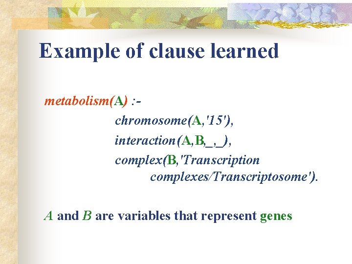 Example of clause learned metabolism(A) : chromosome(A, '15'), interaction(A, B, _, _), complex(B, 'Transcription
