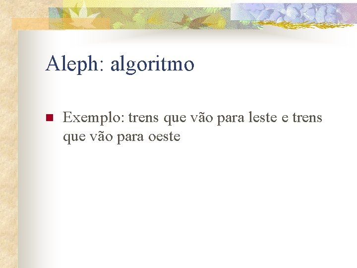 Aleph: algoritmo n Exemplo: trens que vão para leste e trens que vão para