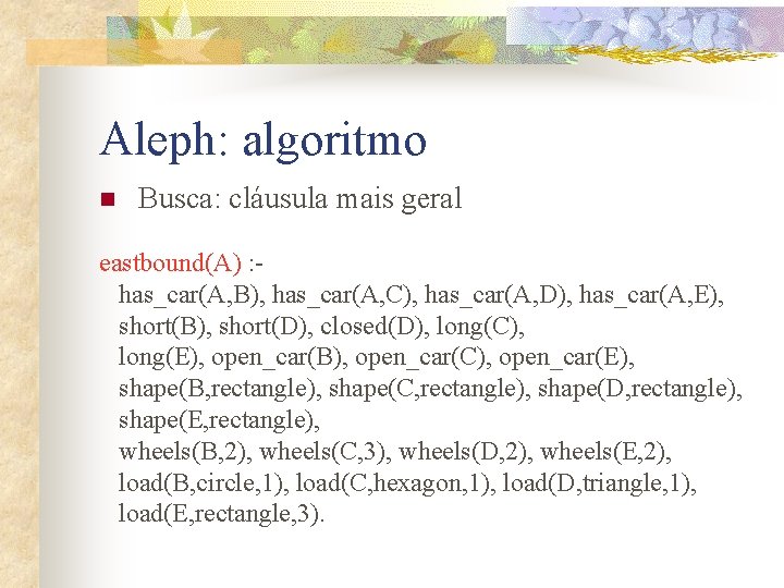 Aleph: algoritmo n Busca: cláusula mais geral eastbound(A) : has_car(A, B), has_car(A, C), has_car(A,
