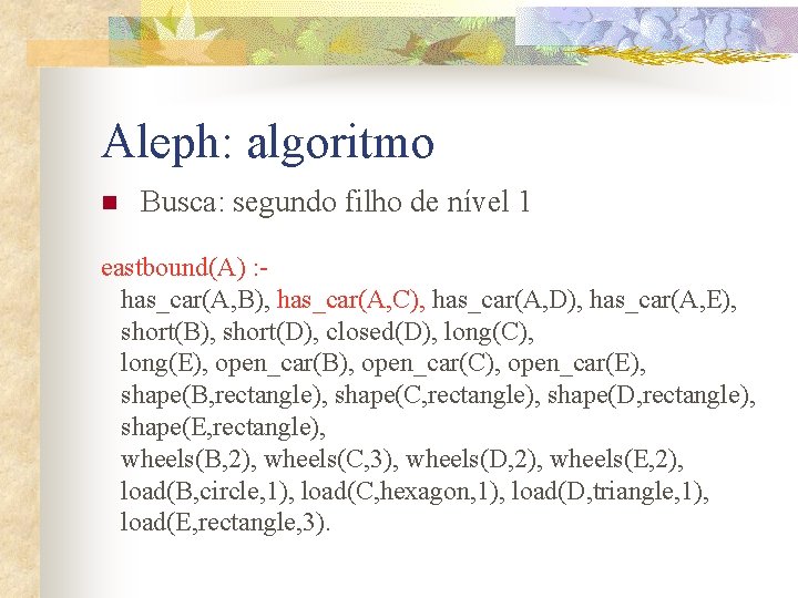 Aleph: algoritmo n Busca: segundo filho de nível 1 eastbound(A) : has_car(A, B), has_car(A,