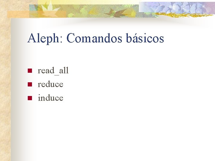 Aleph: Comandos básicos n n n read_all reduce induce 