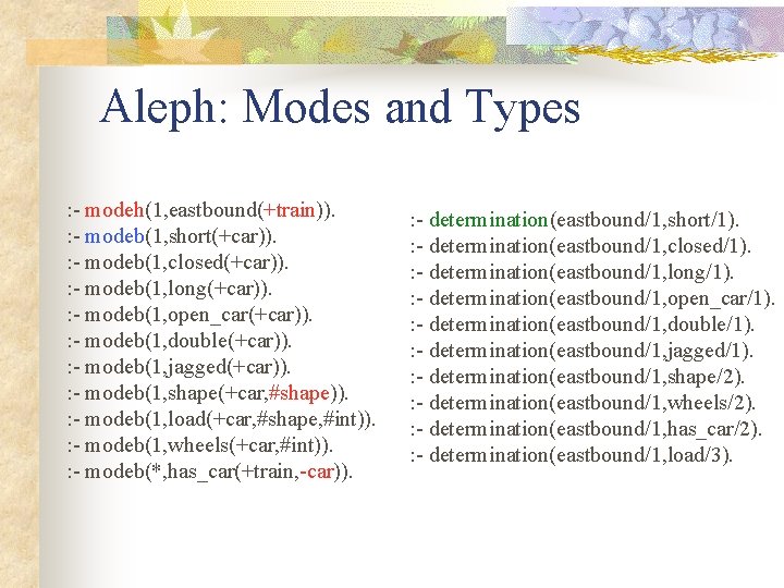 Aleph: Modes and Types : - modeh(1, eastbound(+train)). : - modeb(1, short(+car)). : -