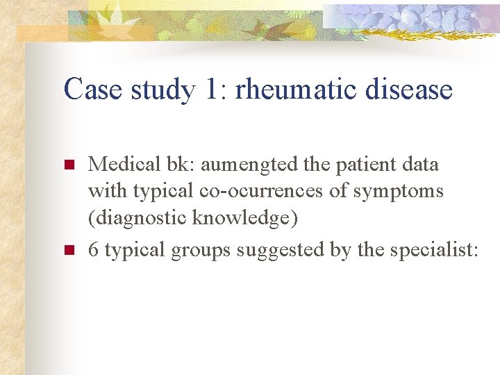 Case study 1: rheumatic disease n n Medical bk: aumengted the patient data with