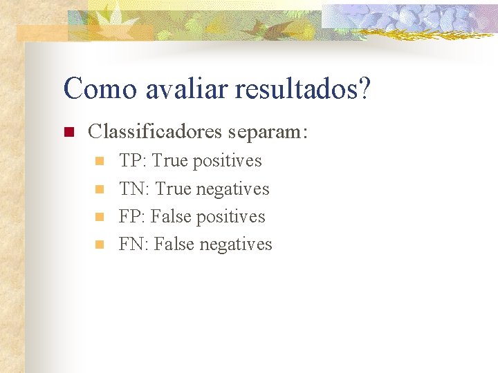 Como avaliar resultados? n Classificadores separam: n n TP: True positives TN: True negatives