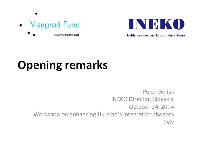 Opening remarks Peter Goliaš INEKO Director, Slovakia October 24, 2014 Workshop on enhancing Ukraine`s