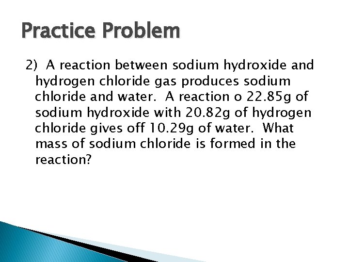 Practice Problem 2) A reaction between sodium hydroxide and hydrogen chloride gas produces sodium