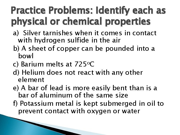 Practice Problems: Identify each as physical or chemical properties a) Silver tarnishes when it