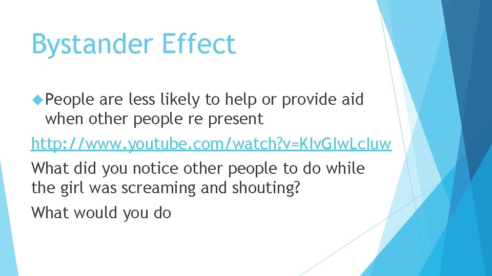 Bystander Effect People are less likely to help or provide aid when other people