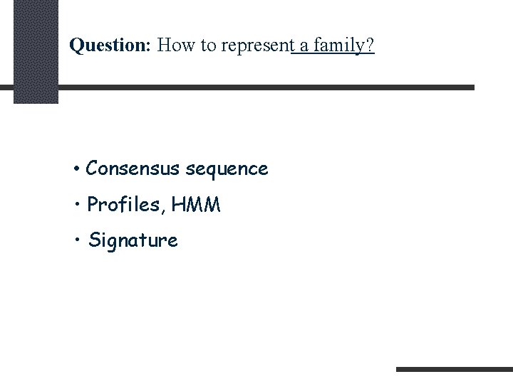 Question: How to represent a family? • Consensus sequence • Profiles, HMM • Signature