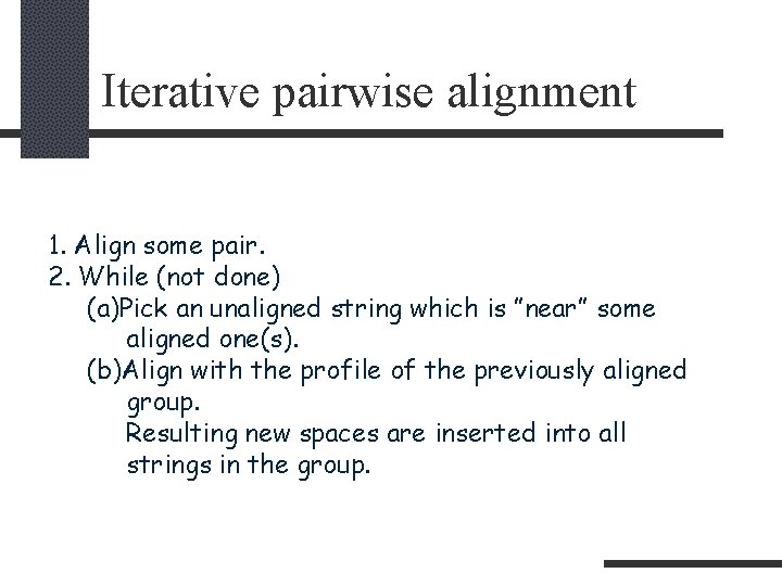 Iterative pairwise alignment 1. Align some pair. 2. While (not done) (a)Pick an unaligned