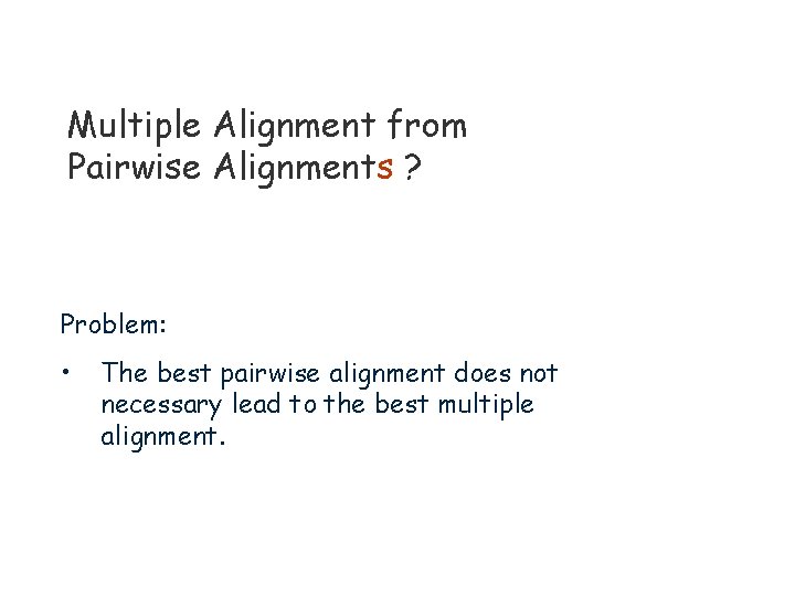 Multiple Alignment from Pairwise Alignments ? Problem: • The best pairwise alignment does not