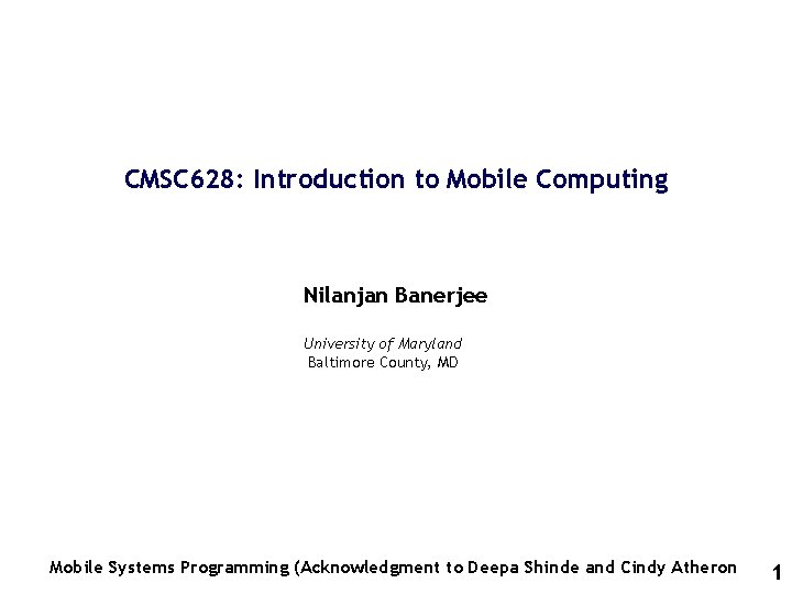 CMSC 628: Introduction to Mobile Computing Nilanjan Banerjee University of Maryland Baltimore County, MD