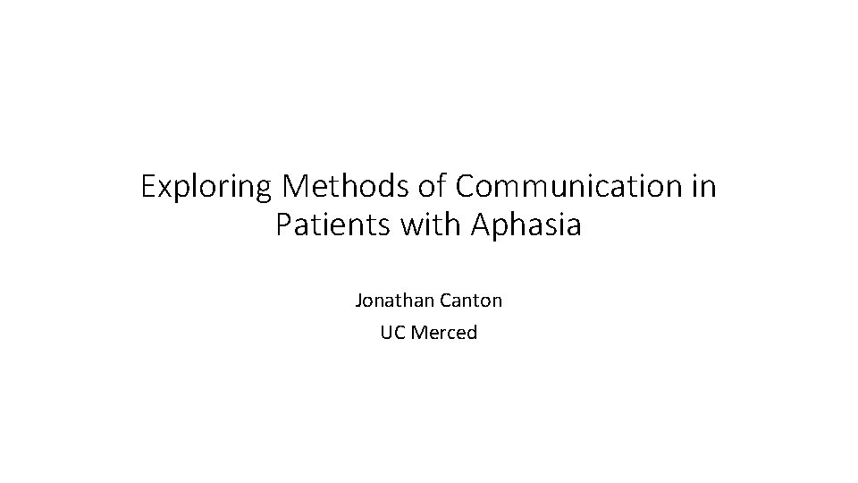 Exploring Methods of Communication in Patients with Aphasia Jonathan Canton UC Merced Exploring Methods of Communication in Patients with Aphasia Jonathan Canton UC Merced