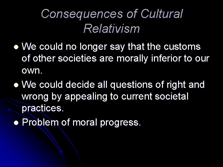 Consequences of Cultural Relativism We could no longer say that the customs of other