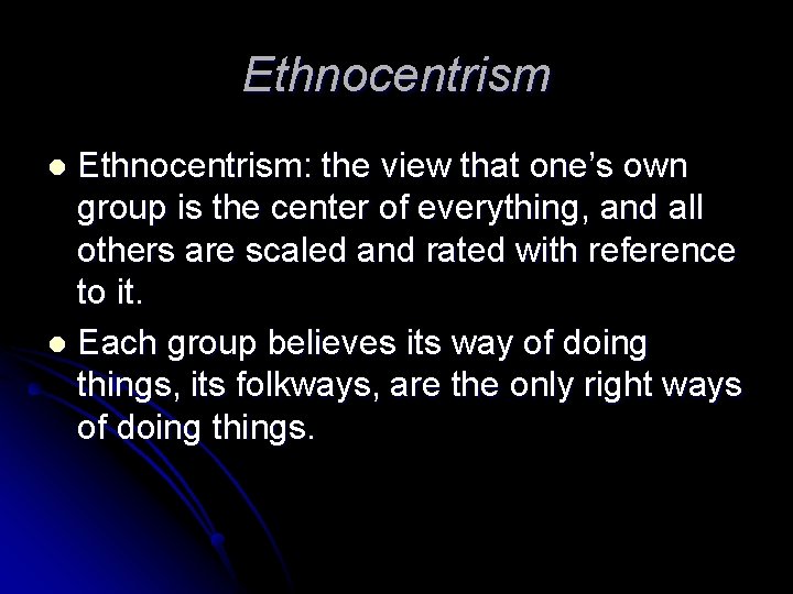 Ethnocentrism: the view that one’s own group is the center of everything, and all