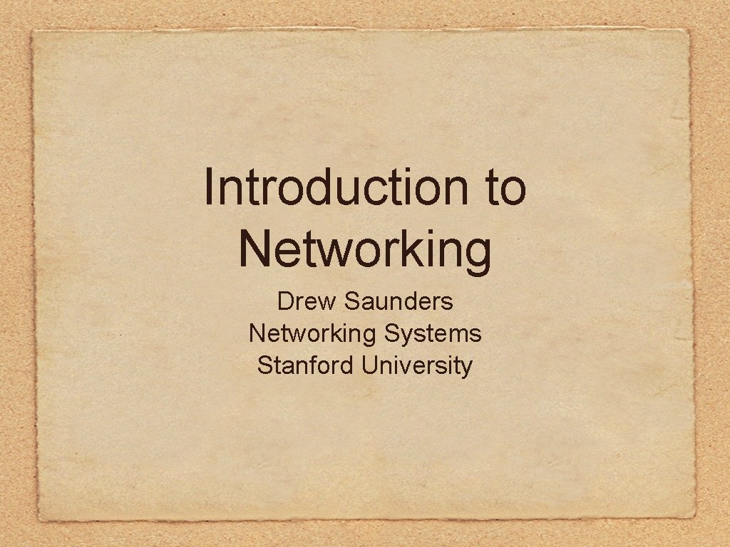 Introduction to Networking Drew Saunders Networking Systems Stanford University 