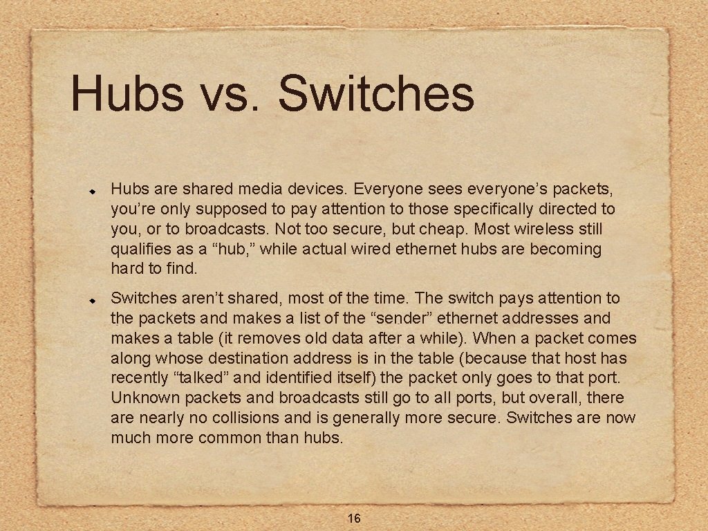 Hubs vs. Switches Hubs are shared media devices. Everyone sees everyone’s packets, you’re only