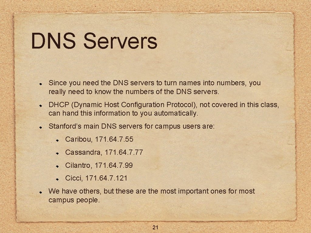 DNS Servers Since you need the DNS servers to turn names into numbers, you