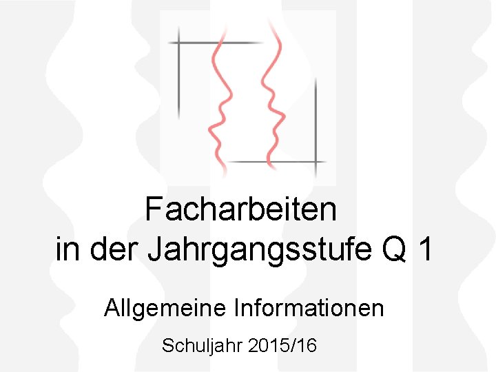 Facharbeiten in der Jahrgangsstufe Q 1 Allgemeine Informationen Schuljahr 2015/16 