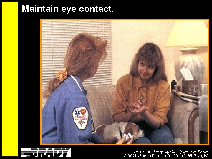 Maintain eye contact. Limmer et al. , Emergency Care Update, 10 th Edition ©