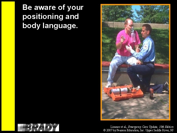 Be aware of your positioning and body language. Limmer et al. , Emergency Care