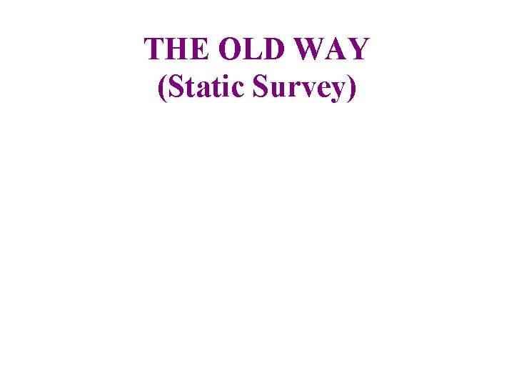 THE OLD WAY (Static Survey) 