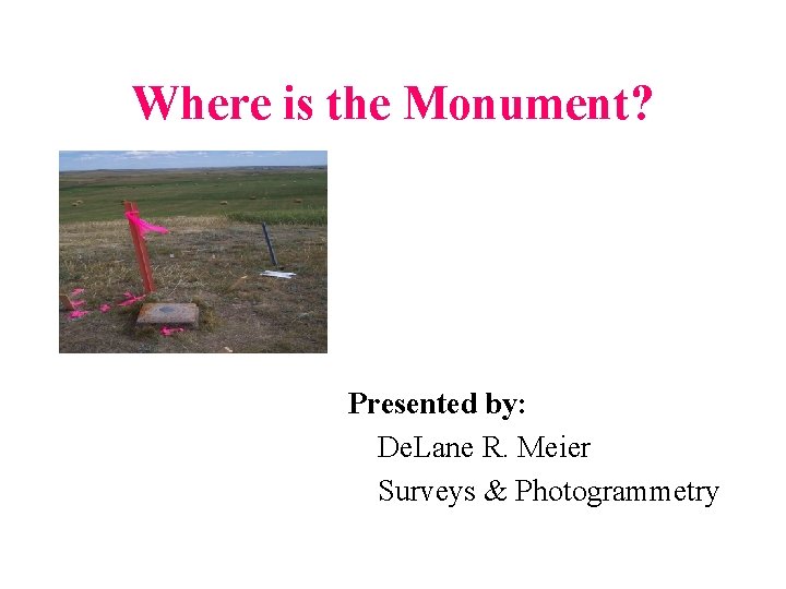 Where is the Monument? Presented by: De. Lane R. Meier Surveys & Photogrammetry 