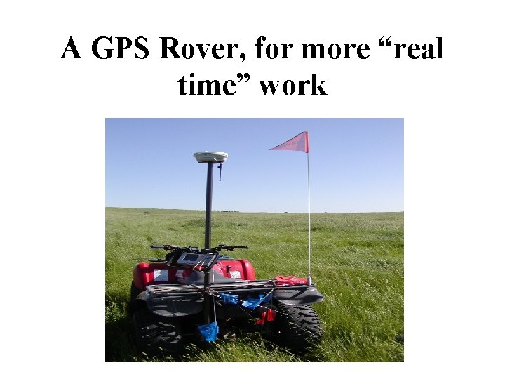 A GPS Rover, for more “real time” work 
