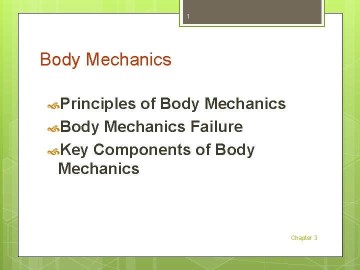 1 Body Mechanics Principles of Body Mechanics Failure Key Components of Body Mechanics Chapter