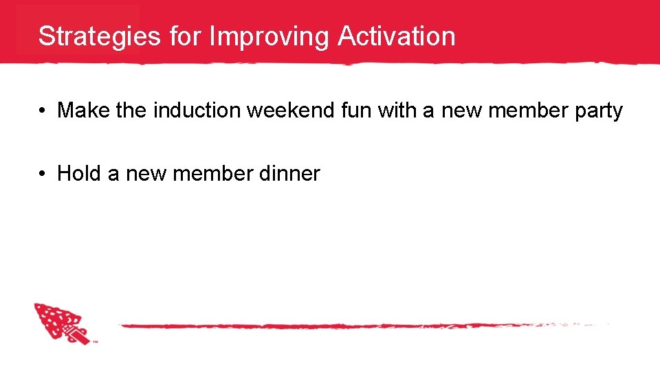 Strategies for Improving Activation • Make the induction weekend fun with a new member