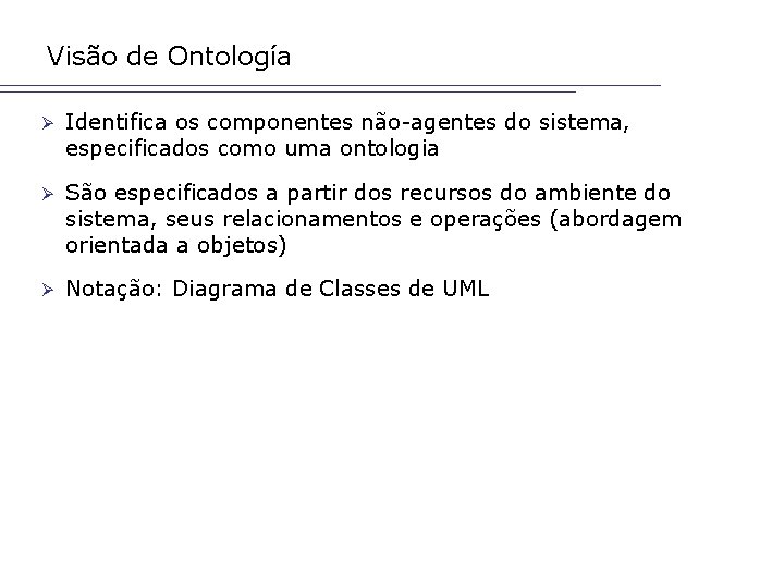 Visão de Ontología Ø Identifica os componentes não-agentes do sistema, especificados como uma ontologia