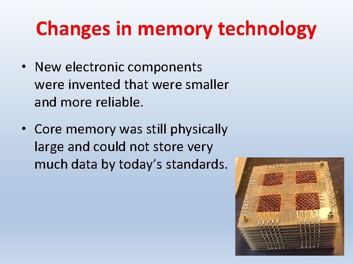 Changes in memory technology • New electronic components were invented that were smaller and