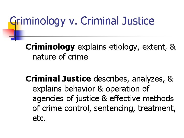 Criminology v. Criminal Justice Criminology explains etiology, extent, & nature of crime Criminal Justice