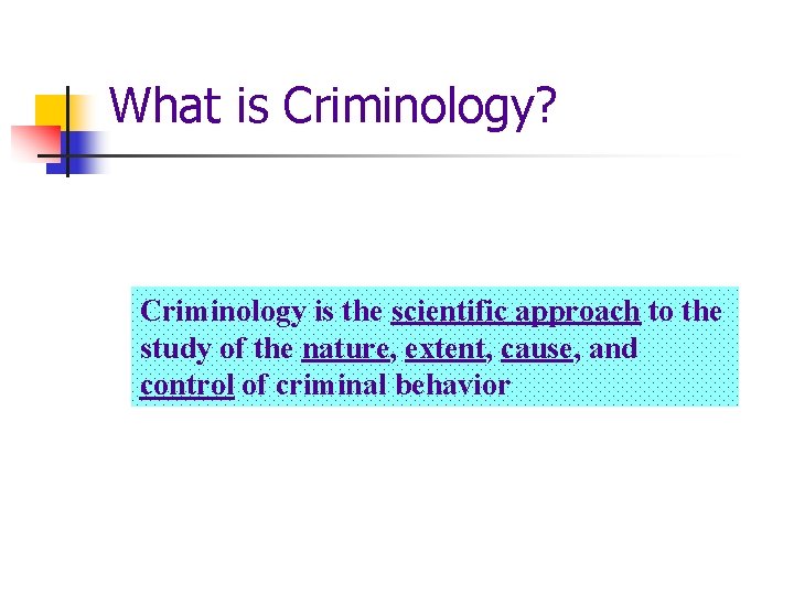 What is Criminology? Criminology is the scientific approach to the study of the nature,