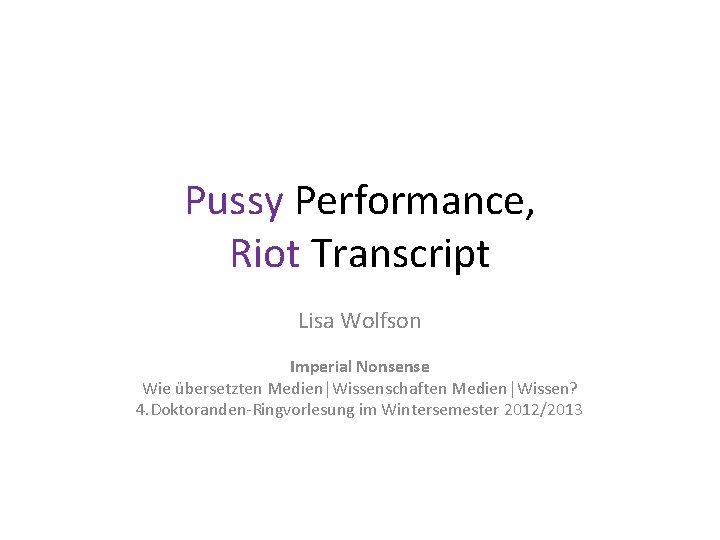 Pussy Performance, Riot Transcript Lisa Wolfson Imperial Nonsense Wie übersetzten Medien│Wissenschaften Medien│Wissen? 4. Doktoranden-Ringvorlesung