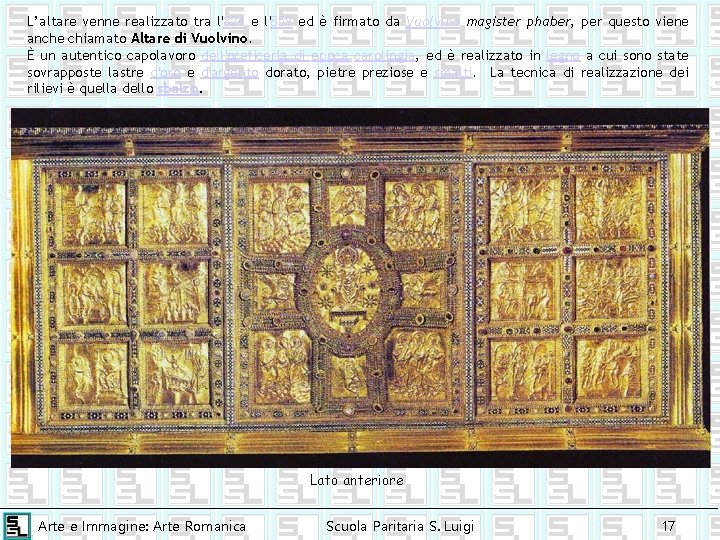 L’altare venne realizzato tra l'824 e l'859 ed è firmato da Vuolvino magister phaber,