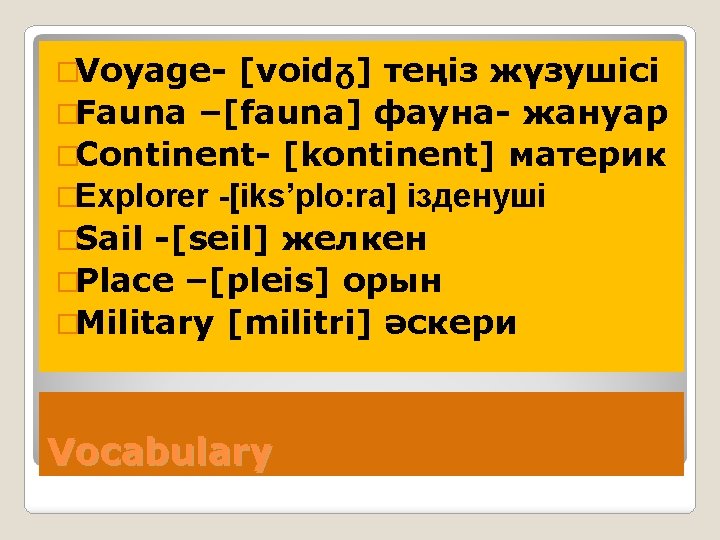 �Voyage- [voidᵹ] теңіз жүзушісі �Fauna –[fauna] фауна- жануар �Continent- [kontinent] материк �Explorer -[iks’plo: ra]