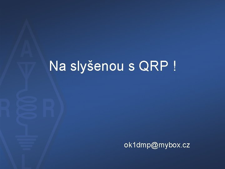 Na slyšenou s QRP ! ok 1 dmp@mybox. cz 
