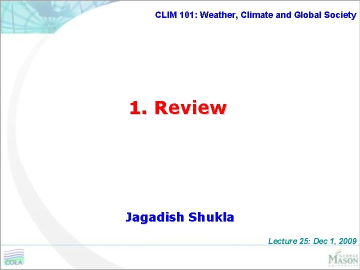 CLIM 101: Weather, Climate and Global Society 1. Review Jagadish Shukla Lecture 25: Dec