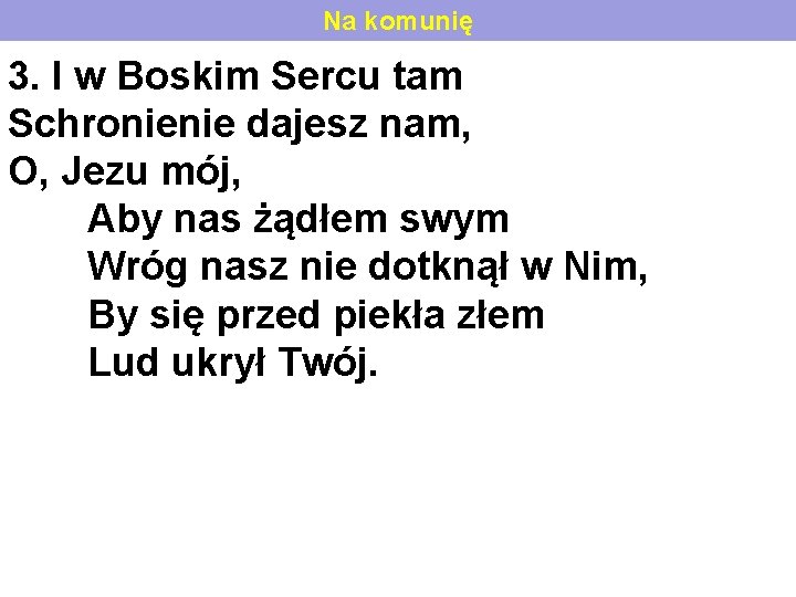 Na komunię 3. I w Boskim Sercu tam Schronienie dajesz nam, O, Jezu mój,