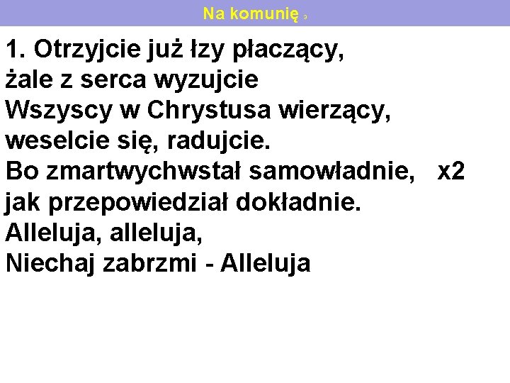 Na komunię 3 1. Otrzyjcie już łzy płaczący, żale z serca wyzujcie Wszyscy w