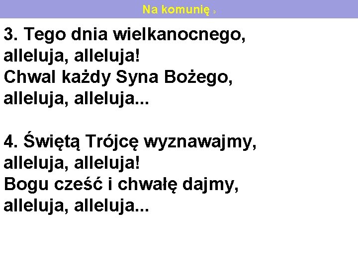 Na komunię 3 3. Tego dnia wielkanocnego, alleluja! Chwal każdy Syna Bożego, alleluja. .