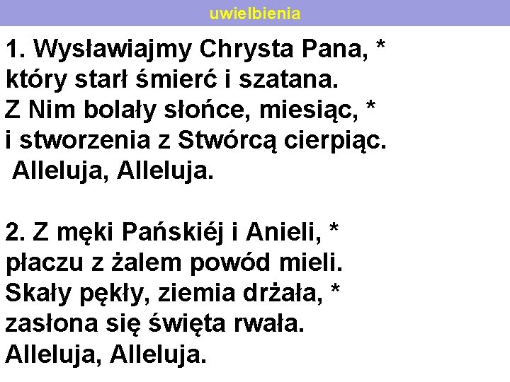 uwielbienia 1. Wysławiajmy Chrysta Pana, * który starł śmierć i szatana. Z Nim bolały