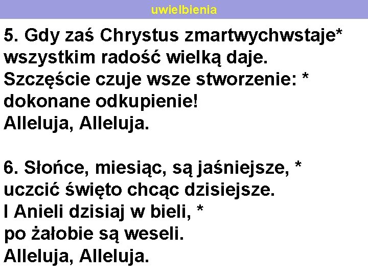 uwielbienia 5. Gdy zaś Chrystus zmartwychwstaje* wszystkim radość wielką daje. Szczęście czuje wsze stworzenie: