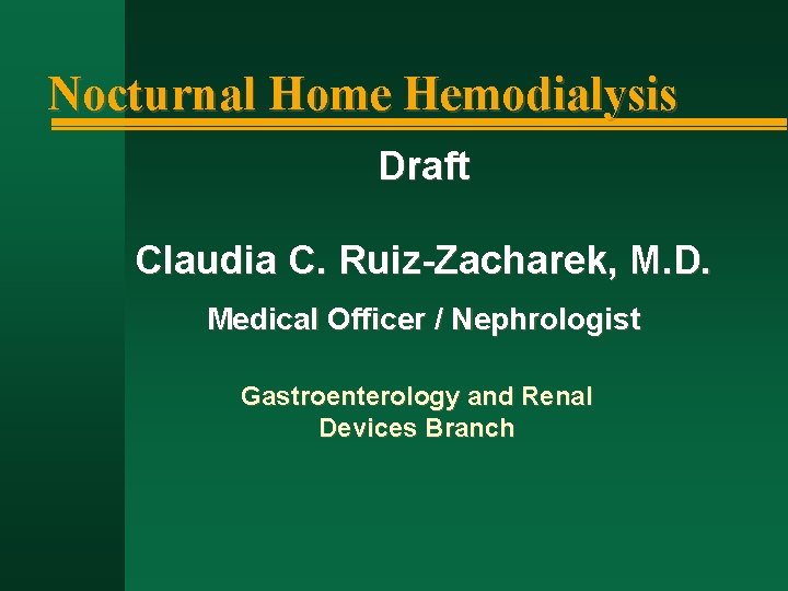Nocturnal Home Hemodialysis Draft Claudia C. Ruiz-Zacharek, M. D. Medical Officer / Nephrologist Gastroenterology