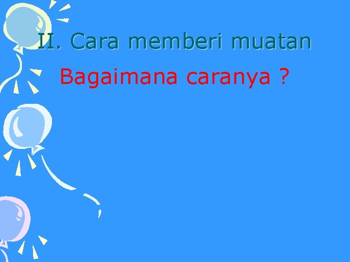 II. Cara memberi muatan Bagaimana caranya ? 