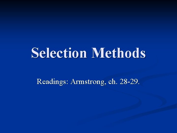 Selection Methods Readings: Armstrong, ch. 28 -29. 