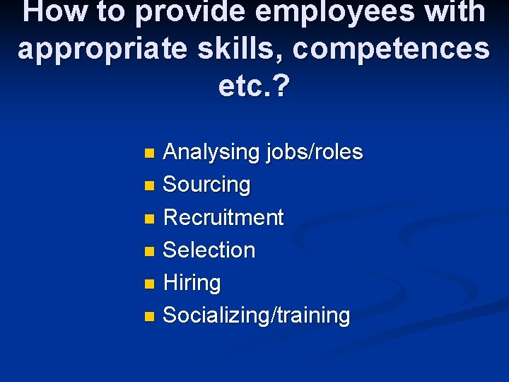 How to provide employees with appropriate skills, competences etc. ? Analysing jobs/roles n Sourcing