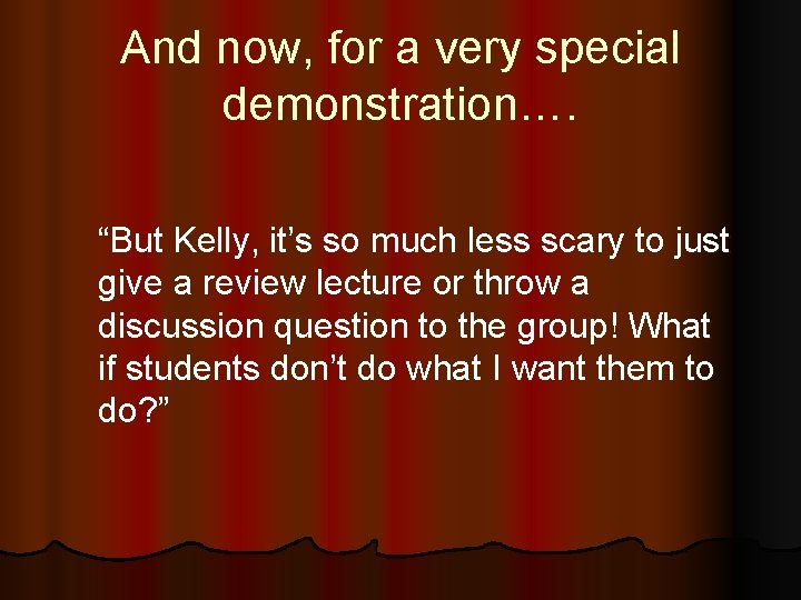 And now, for a very special demonstration…. “But Kelly, it’s so much less scary