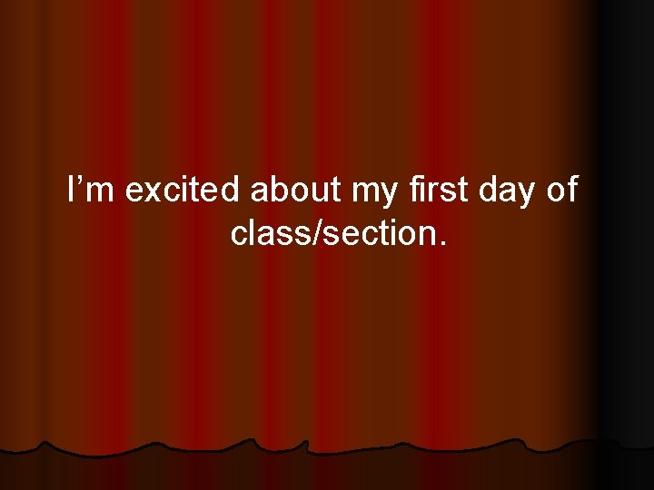 I’m excited about my first day of class/section. 